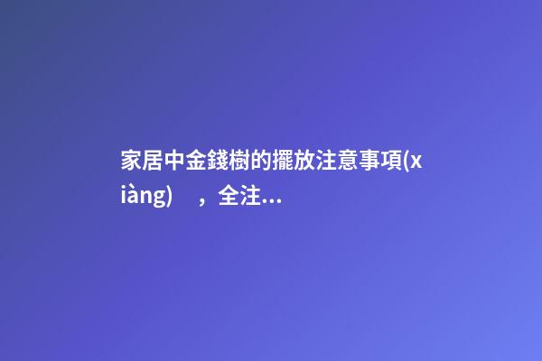 家居中金錢樹的擺放注意事項(xiàng)，全注意了好運(yùn)就來了！